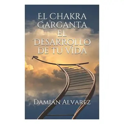 "El Chakra Garganta. El Desarrollo de Tu Vida" - "" ("Alvarez Damian")