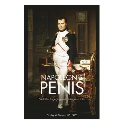 "Napoleon's Penis: Plus Other Engaging and Outrageous Tales" - "" ("Bierman Facp Stanley M.")