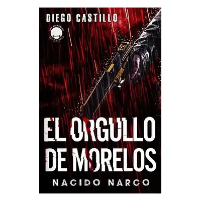 "El Orgullo de Morelos: Nacido Narco" - "" ("Castillo Diego")