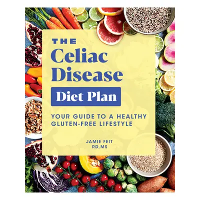 "The Celiac Disease Diet Plan: Your Guide to a Healthy Gluten-Free Lifestyle" - "" ("Feit Jamie"