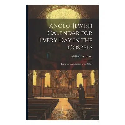 "Anglo-Jewish Calendar for Every day in the Gospels [microform]: Being an Introduction to the Ch