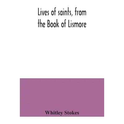 "Lives of saints, from the Book of Lismore" - "" ("Stokes Whitley")