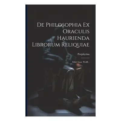 "De Philosophia Ex Oraculis Haurienda Librorum Reliquiae: Edid. Gust. Wolff..." - "" ("Porphyriu