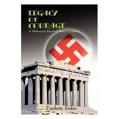 "LEGACY of COURAGE: A Holocaust Survival Story In Greece" - "" ("Kakis Frederic")