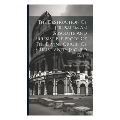 "The Destruction Of Jerusalem An Absolute And Irresistible Proof Of The Divine Origin Of Christi