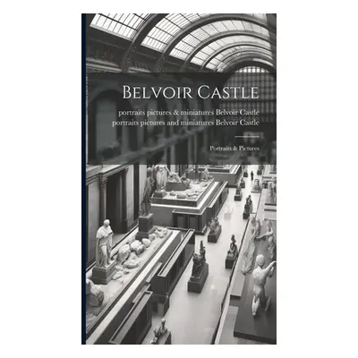 "Belvoir Castle: Portraits & Pictures" - "" ("Belvoir Castle Portraits Pictures &.")