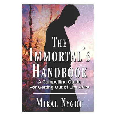 "The Immortal's Handbook: A Compelling Guide For Getting Out of Life Alive" - "" ("Nyght Mikal")