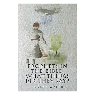 "Prophets in the Bible, What Things Did They Say?" - "" ("Wyeth Robert")