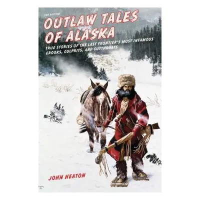 "Outlaw Tales of Alaska: True Stories of the Last Frontier's Most Infamous Crooks, Culprits, and