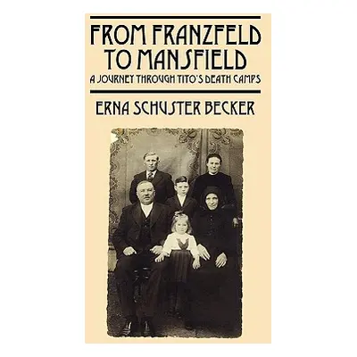 "From Franzfeld to Mansfield: A Journey Through Tito's Death Camps" - "" ("Schuster Becker Erna"