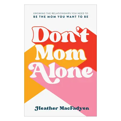 "Don't Mom Alone: Growing the Relationships You Need to Be the Mom You Want to Be" - "" ("Macfad