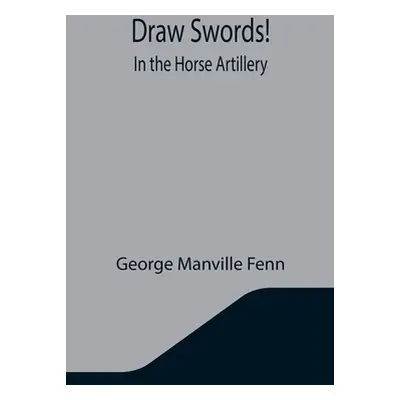 "Draw Swords! In the Horse Artillery" - "" ("Manville Fenn George")