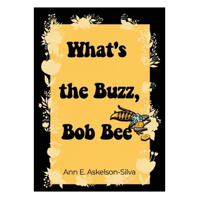 "What's the Buzz, Bob Bee?" - "" ("Askelson-Silva Ann E.")