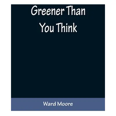 "Greener Than You Think" - "" ("Moore Ward")