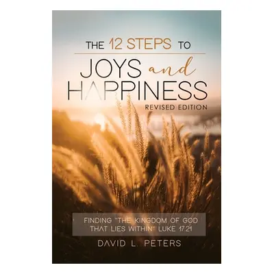 "The 12 Steps To Joys and Happiness: Finding The Kingdom Of God That Lies Within Luke 17:21" - "