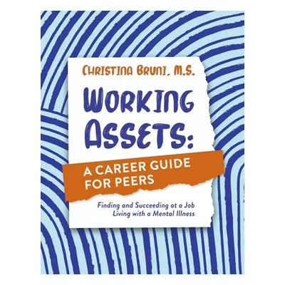 "Working Assets: A Career Guide for Peers: Finding and Succeeding at a Job Living with a Mental 