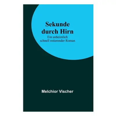 "Sekunde durch Hirn: Ein unheimlich schnell rotierender Roman" - "" ("Vischer Melchior")