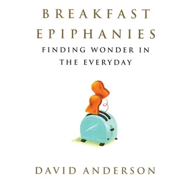 "Breakfast Epiphanies: Finding Wonder in the Everyday" - "" ("Anderson David")