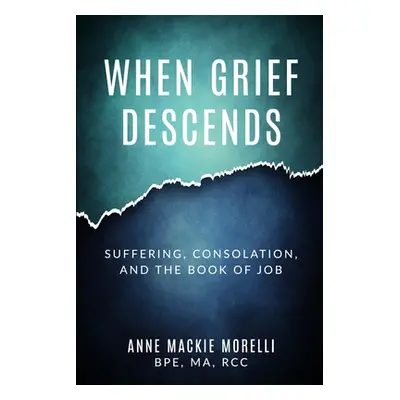 "When Grief Descends: Suffering, Consolation, And The Book Of Job" - "" ("Morelli Anne MacKie")