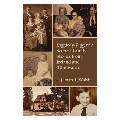 "Higgledy-Piggledy Stones: Family Stories from Ireland and Minnesota" - "" ("Walsh Jannet L.")