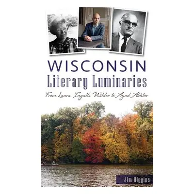 "Wisconsin Literary Luminaries: From Laura Ingalls Wilder to Ayad Akhtar" - "" ("Higgins Jim")