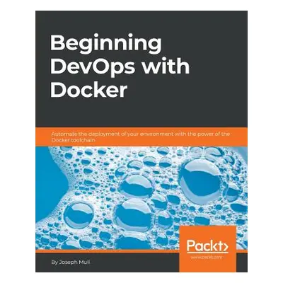 "Beginning DevOps with Docker: Automate the deployment of your environment with the power of the