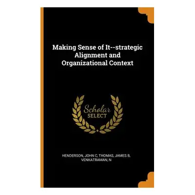 "Making Sense of It--Strategic Alignment and Organizational Context" - "" ("Henderson John C.")