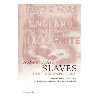 "American Slaves in Victorian England: Abolitionist Politics in Popular Literature and Culture" 