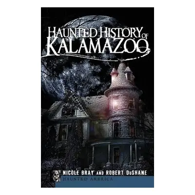 "Haunted History of Kalamazoo" - "" ("Bray Nicole")