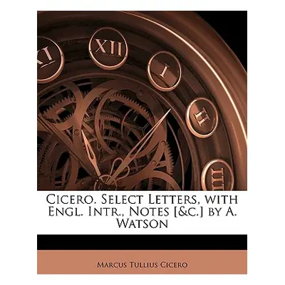 "Cicero. Select Letters, with Engl. Intr., Notes [&c.] by A. Watson" - "" ("Cicero Marcus Tulliu