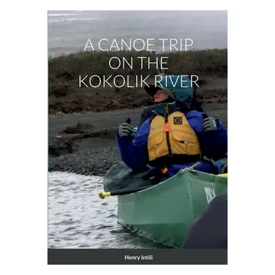 "A Canoe Trip on the Kokolik River" - "" ("Intili Henry")