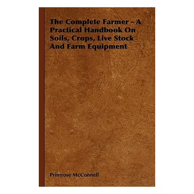 "The Complete Farmer - A Practical Handbook on Soils, Crops, Live Stock and Farm Equipment" - ""