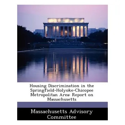 "Housing Discrimination in the Springfield-Holyoke-Chicopee Metropolitan Area: Report on Massach