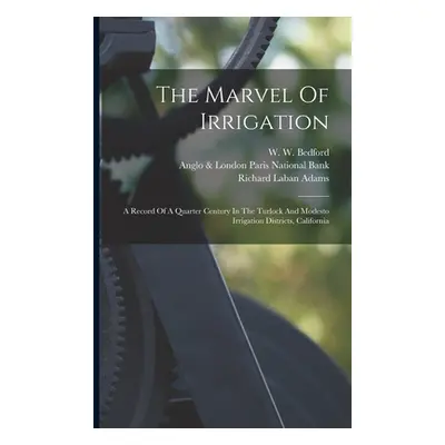 "The Marvel Of Irrigation: A Record Of A Quarter Century In The Turlock And Modesto Irrigation D