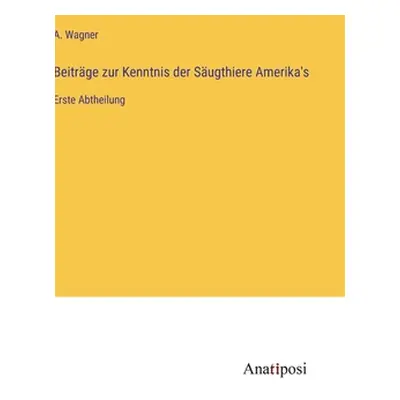 "Beitrge zur Kenntnis der Sugthiere Amerika's: Erste Abtheilung" - "" ("Wagner A.")