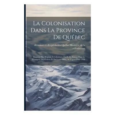 "La colonisation dans la province de Qubec: Esquisse des rgions coloniser: tarifs de faveur pou