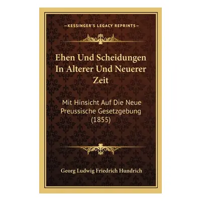 "Ehen Und Scheidungen In Alterer Und Neuerer Zeit: Mit Hinsicht Auf Die Neue Preussische Gesetzg