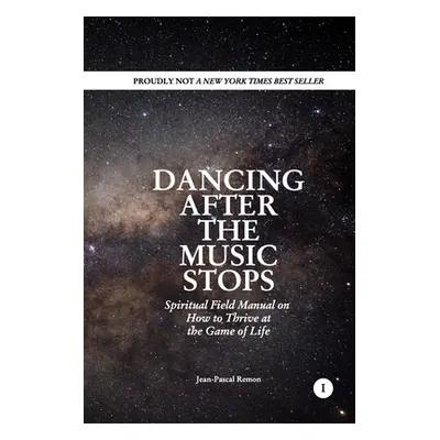 "Dancing After The Music Stops: Spiritual Field Manual On How To Thrive At The Game Of Life" - "