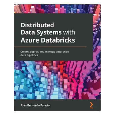 "Distributed Data Systems with Azure Databricks: Create, deploy, and manage enterprise data pipe