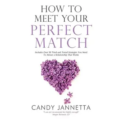 "How To Meet Your Perfect Match: Includes Over 50 Tried and Tested Strategies You Need To Attrac