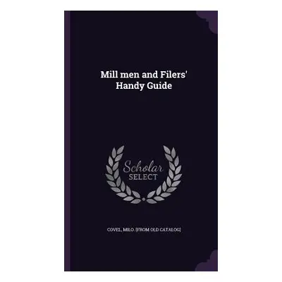 "Mill men and Filers' Handy Guide" - "" ("Covel Milo [From Old Catalog]")