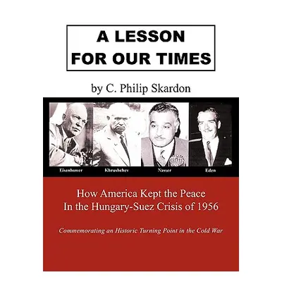 "A Lesson for Our Times: How America Kept the Peace in the Hungary-Suez Crisis of 1956" - "" ("S