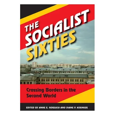 "The Socialist Sixties: Crossing Borders in the Second World" - "" ("Gorsuch Anne E.")