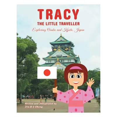 "Tracy the Little Traveller: Exploring Osaka and Kyoto, Japan" - "" ("Chong Iris B. Y.")