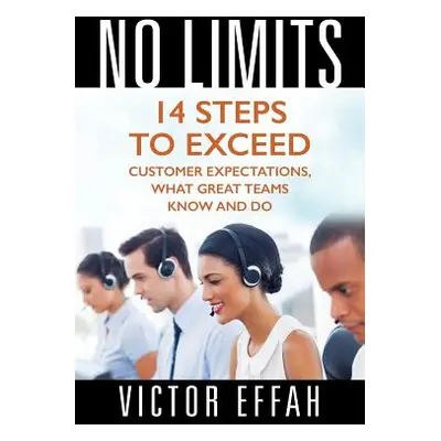 "No Limits: 14 Steps to Exceed Customer Expectations, What Great Teams Know and Do" - "" ("Effah