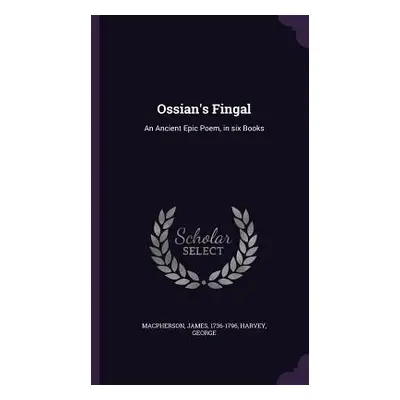 "Ossian's Fingal: An Ancient Epic Poem, in six Books" - "" ("MacPherson James")