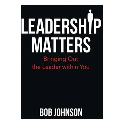 "Leadership Matters: Bringing out the Leader Within You" - "" ("Johnson Bob")