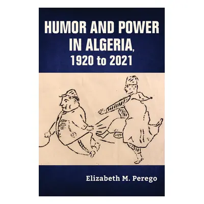 "Humor and Power in Algeria, 1920 to 2021" - "" ("Perego Elizabeth M.")