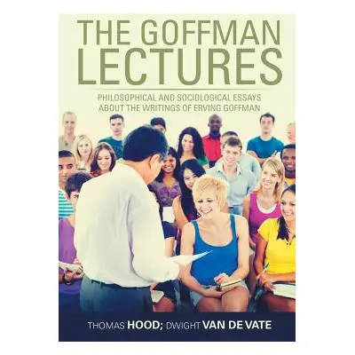 "The Goffman Lectures: Philosophical and Sociological Essays About the Writings of Erving Goffma