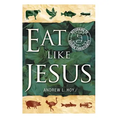 "Eat Like Jesus: Returning to Kosher Christianity" - "" ("Hoy Andrew L.")